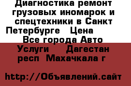 Диагностика,ремонт грузовых иномарок и спецтехники в Санкт-Петербурге › Цена ­ 1 500 - Все города Авто » Услуги   . Дагестан респ.,Махачкала г.